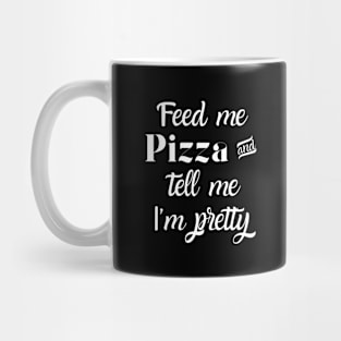 Feed me pizza and tell me I'm pretty Mug